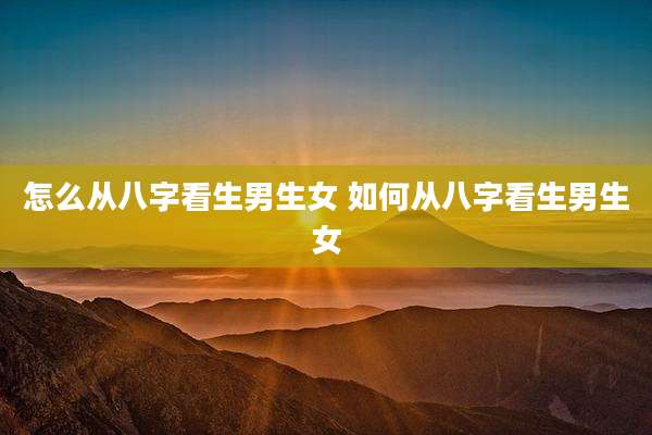 怎么从八字看生男生女 如何从八字看生男生女
