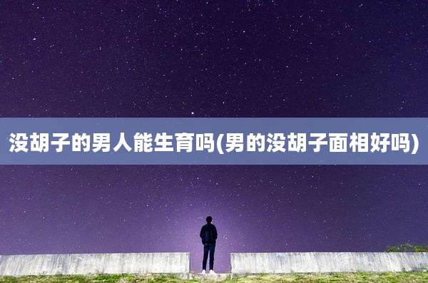 没胡子的男人能生育吗(男的没胡子面相好吗)
