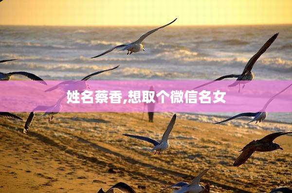 姓名蔡香,想取个微信名女
