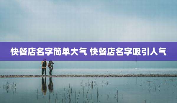 快餐店名字简单大气 快餐店名字吸引人气