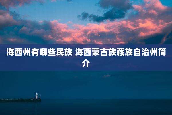 海西州有哪些民族 海西蒙古族藏族自治州简介