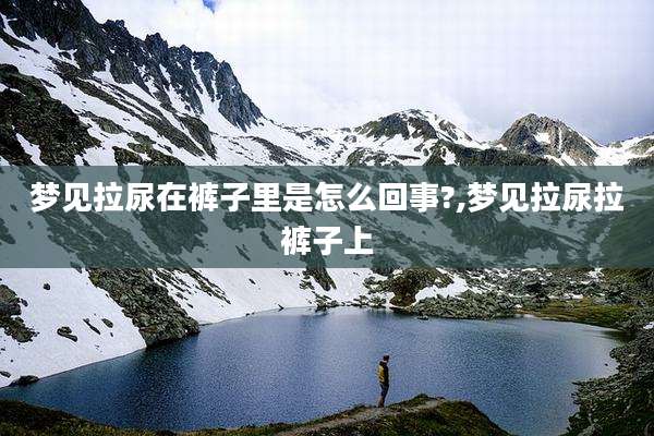 梦见拉尿在裤子里是怎么回事?,梦见拉尿拉裤子上