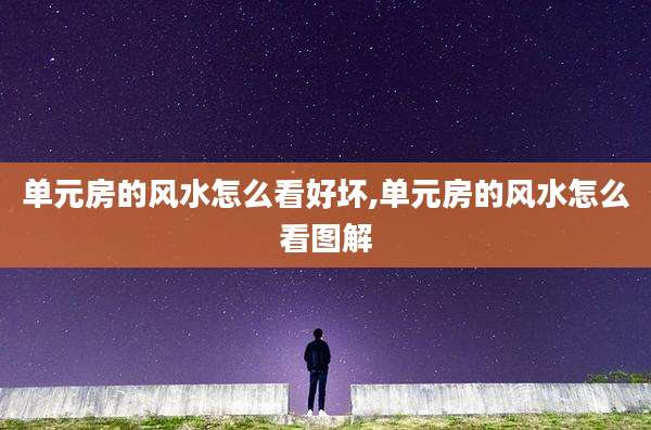 单元房的风水怎么看好坏,单元房的风水怎么看图解