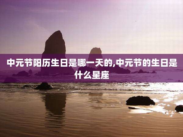 中元节阳历生日是哪一天的,中元节的生日是什么星座