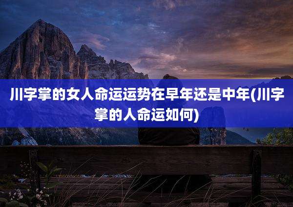 川字掌的女人命运运势在早年还是中年(川字掌的人命运如何)
