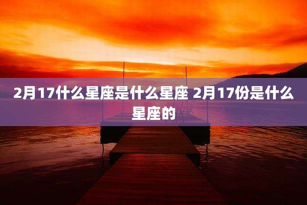 2月17什么星座是什么星座 2月17份是什么星座的