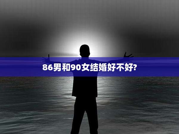 86男和90女结婚好不好?