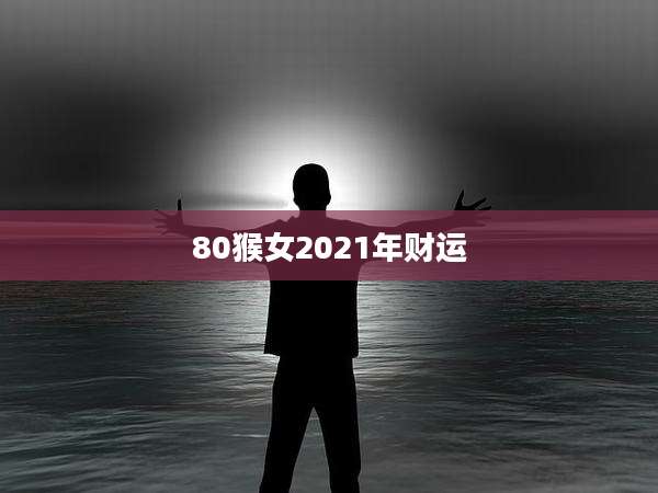 80猴女2021年财运
