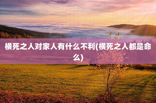 横死之人对家人有什么不利(横死之人都是命么)