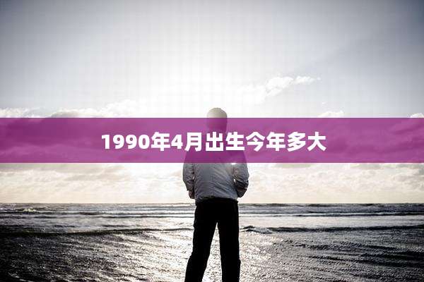 1990年4月出生今年多大