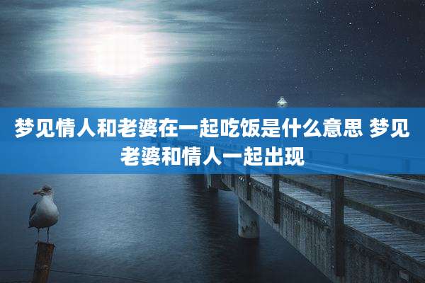 梦见情人和老婆在一起吃饭是什么意思 梦见老婆和情人一起出现
