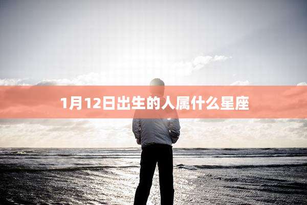 1月12日出生的人属什么星座