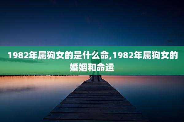 1982年属狗女的是什么命,1982年属狗女的婚姻和命运