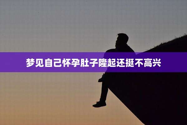 梦见自己怀孕肚子隆起还挺不高兴