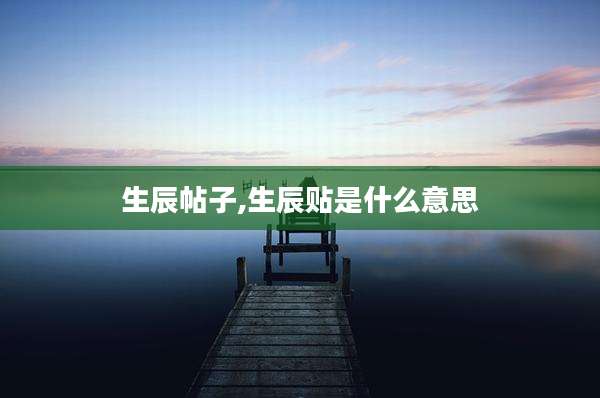 生辰帖子,生辰贴是什么意思