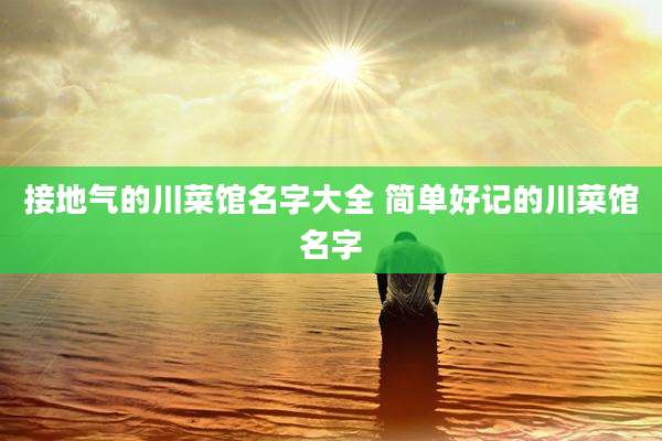 接地气的川菜馆名字大全 简单好记的川菜馆名字