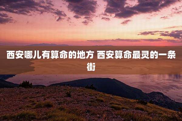 西安哪儿有算命的地方 西安算命最灵的一条街