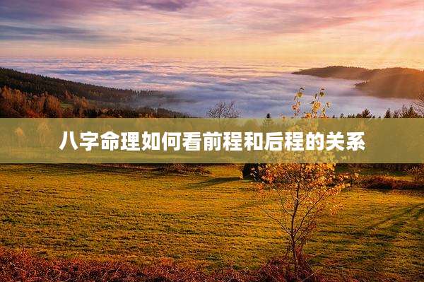 八字命理如何看前程和后程的关系