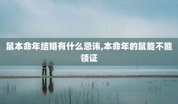 鼠本命年结婚有什么忌讳,本命年的鼠能不能领证