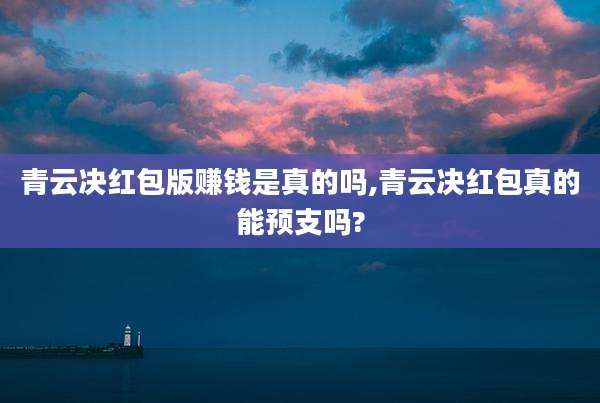 青云决红包版赚钱是真的吗,青云决红包真的能预支吗?