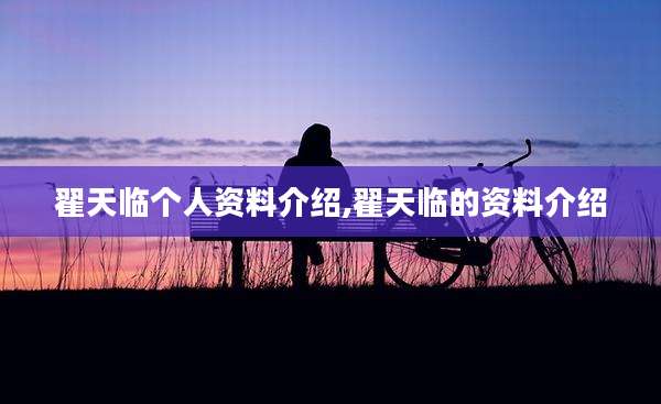 翟天临个人资料介绍,翟天临的资料介绍