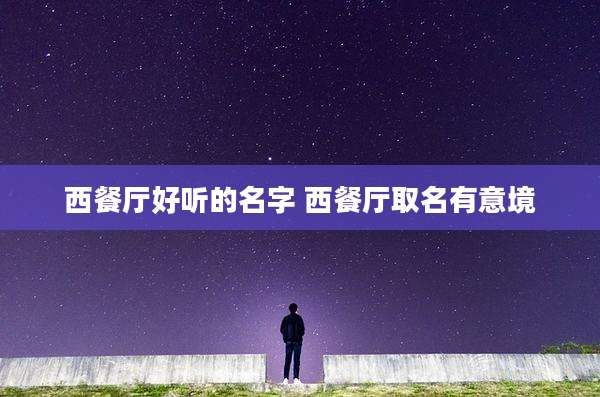 西餐厅好听的名字 西餐厅取名有意境