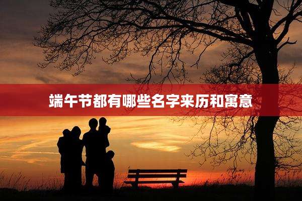 端午节都有哪些名字来历和寓意
