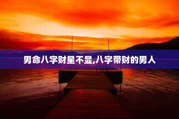 男命八字财星不显,八字带财的男人