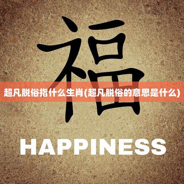 超凡脱俗指什么生肖(超凡脱俗的意思是什么)