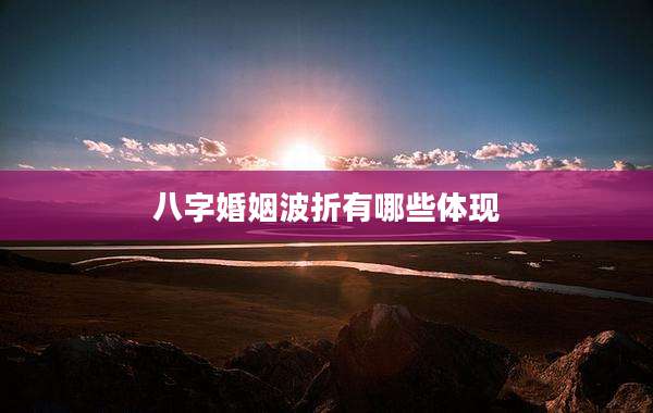 八字婚姻波折有哪些体现