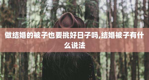 做结婚的被子也要挑好日子吗,结婚被子有什么说法