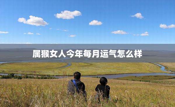 属猴女人今年每月运气怎么样