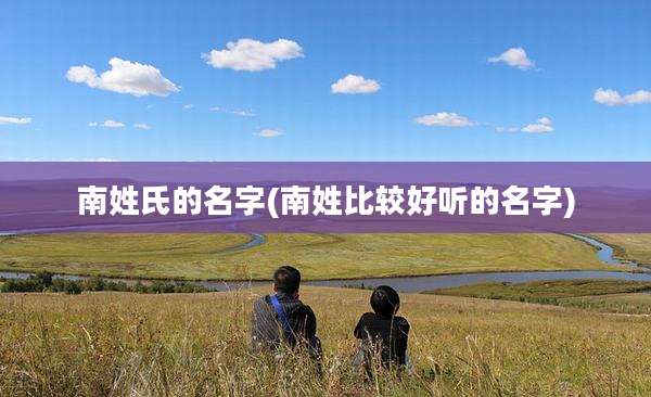 南姓氏的名字(南姓比较好听的名字)