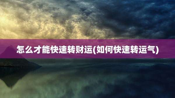 怎么才能快速转财运(如何快速转运气)