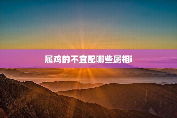 属鸡的不宜配哪些属相i