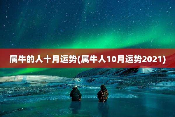 属牛的人十月运势(属牛人10月运势2021)