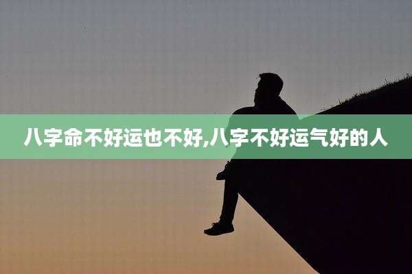 八字命不好运也不好,八字不好运气好的人