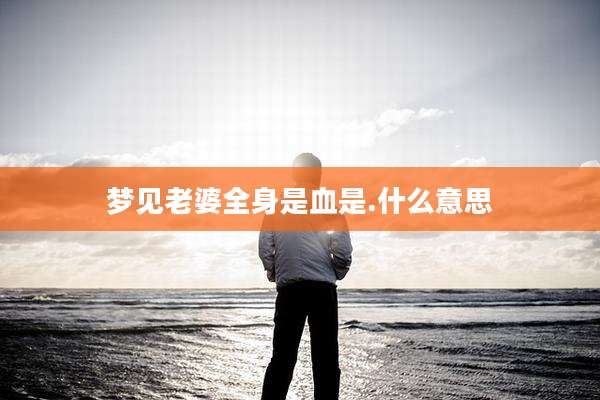 梦见老婆全身是血是.什么意思