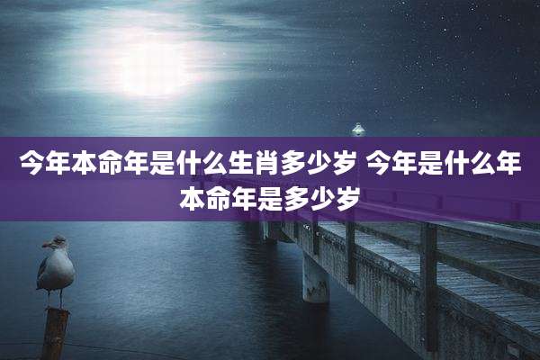 今年本命年是什么生肖多少岁 今年是什么年本命年是多少岁