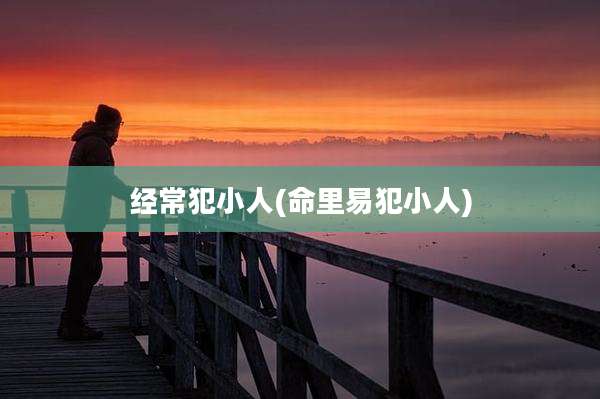 经常犯小人(命里易犯小人)