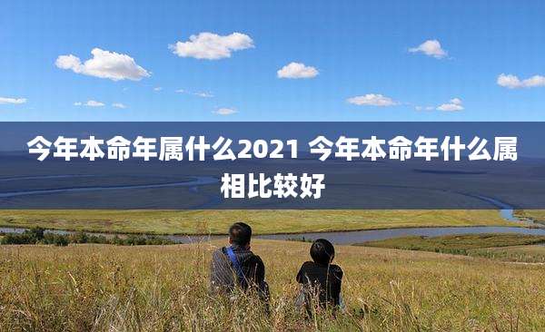 今年本命年属什么2021 今年本命年什么属相比较好