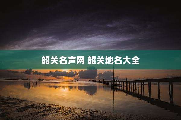 韶关名声网 韶关地名大全