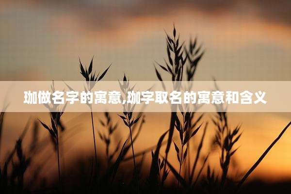 珈做名字的寓意,珈字取名的寓意和含义