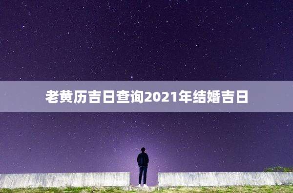 老黄历吉日查询2021年结婚吉日