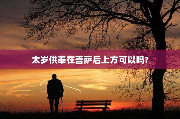 太岁供奉在菩萨后上方可以吗?