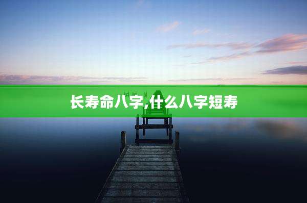 长寿命八字,什么八字短寿