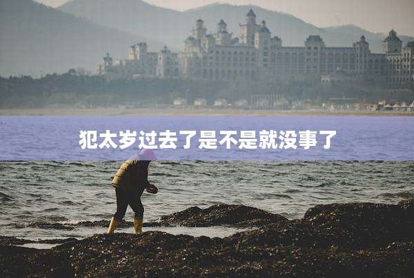 犯太岁过去了是不是就没事了
