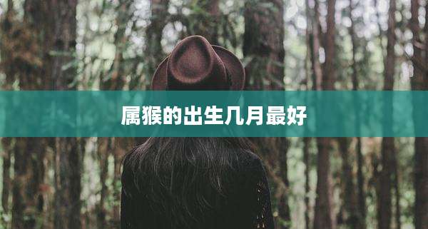 属猴的出生几月最好