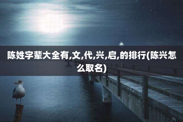 陈姓字辈大全有,文,代,兴,启,的排行(陈兴怎么取名)