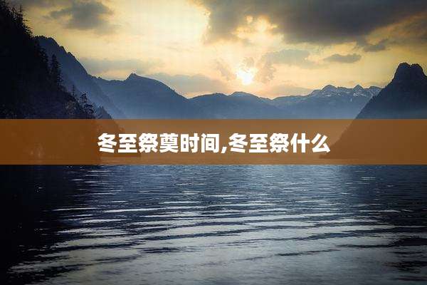 冬至祭奠时间,冬至祭什么